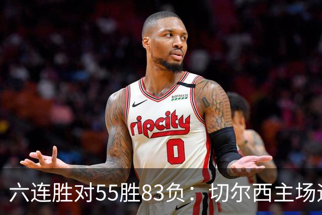 六连胜对55胜83负：切尔西主场迎热刺，两队各换两人
