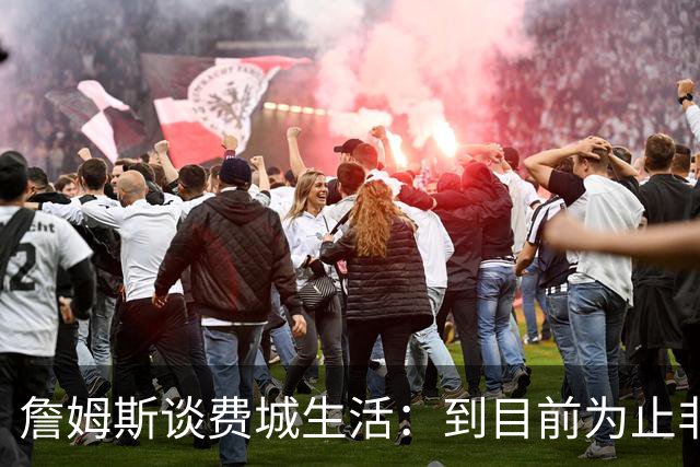 詹姆斯谈费城生活：到目前为止非常棒，每天都变得更好